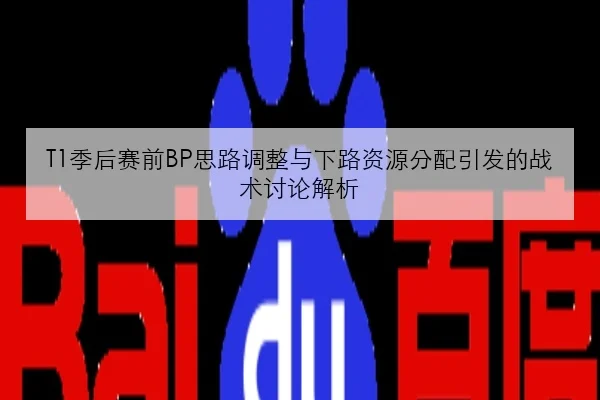 T1季后赛前BP思路调整与下路资源分配引发的战术讨论解析（jiuyou）